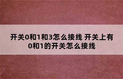 开关0和1和3怎么接线 开关上有0和1的开关怎么接线